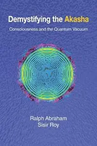 Demystifying the Akasha Consciousness and the Quantum Vacuum - Ralph Abraham - Sisir Roy - Libro in lingua inglese - Epigraph Publishing - Finale Uitverkoop