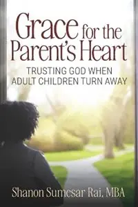 Grace For The Parent‘s Heart Trusting God When Adult Children Turn Away - Shanon Sumesar Rai - Libro in lingua inglese - Shanon Sumesar Rai, MBA - Shop Nu
