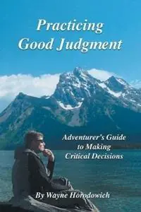 Practicing Good Judgment Adventurer‘s Guide to Making Critical Decisions - Wayne Horodowich - Libro in lingua inglese - University of Sea Kayaking, LLC - Laatste Kans