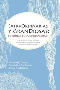Goedkoop ExtraOrdinarias y GranDiosas; Heroinas de la cotidianidad - Miriam Mejia - Graciela de la Cruz Bourdier - Libro in lingua inglese - Guapane -