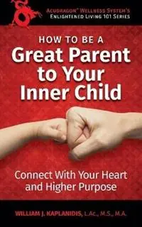How To Be A Great Parent To Your Inner Child Connect With Your Heart and Higher Purpose - William J Kaplanidis - Libro in lingua inglese - William J. Kaplanidis LLC - Enlightened Living 101 Gratis Retour