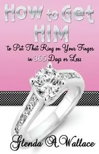 How to Get Him to Put That Ring on Your Finger in 365 Days or Less - Glenda A Wallace - Libro in lingua inglese - Pink Kiss Publishing Company - Uitverkoop
