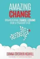 Laatste Versie Amazing Change Organizational Change Lessons from a Preacher‘s Kid - Donna Highfill - Libro in lingua inglese - Donna Highfill Consulting, LLC -