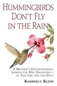 Hummingbirds Don‘t Fly in the Rain A Mother‘s Extraordinary Search for Her Daughter in This Life & the Next - Kimberly Klein - Libro in lingua inglese - Pretty Much Amazing Press - Express Levering