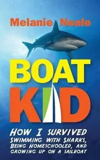 Rechtstreeks Van De Fabrikant Boat Kid How I Survived Swimming with Sharks, Being Homeschooled, and Growing Up on a Sailboat - Melanie Neale - Libro in lingua inglese - Beating Windward Press LLC -