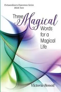 Three Magical Words for a Magical Life - Victoria Benoit - Libro in lingua inglese - Extraordinary Outcomes Publishing LLC - Koop Vandaag