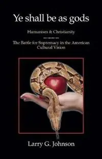 Ye shall be as gods - Humanism and Christianity - The Battle for Supremacy in the American Cultural Vision - Larry G Johnson - Libro in lingua inglese - Anvil House Publishers LLC - Op = Op