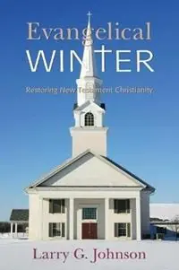 Evangelical Winter - Restoring New Testament Christianity - Larry G Johnson - Libro in lingua inglese - Anvil House Publishers LLC - Direct Beschikbaar