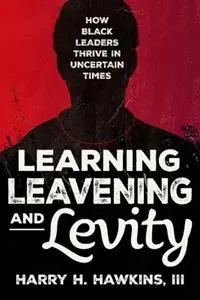 Weekendaanbieding Learning, Leavening, and Levity How Black Leaders Thrive in Uncertain Times - Harry H Hawkins - Libro in lingua inglese - Human Capital Conversions, LLC -