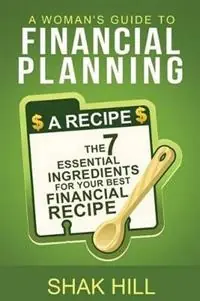 A Woman‘s Guide To Financial Planning The Seven Essential Ingredients For Your Best Financial Plan - Shak Hill - Libro in lingua inglese - Guiding Light Books, LLC - Merkproduct