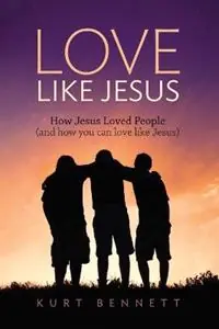 Love Like Jesus How Jesus Loved People (and how you can love like Jesus) - Kurt Bennett - Libro in lingua inglese - Enoch Media - Seizoensaanbieding