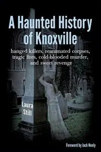 A Haunted History of Knoxville hanged killers, re-animated corpses, tragic fires, cold-blooded murder, and sweet revenge - Laura Still - Libro in lingua inglese - Celtic Cat Publishing LLC - Lage Prijs