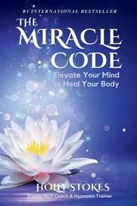 The Miracle Code Elevate Your Mind to Heal Your Body - Holly Stokes - Libro in lingua inglese - Wisdom Within Publishing - Exclusieve Aanbieding