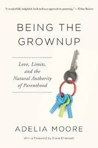 Being the Grownup Love, Limits, and the Natural Authority of Parenthood - Adelia Moore - Libro in lingua inglese - Adelia Moore - Gereduceerde Prijs