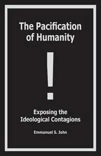 The Pacification of Humanity; Exposing the Ideological Contagions - Emmanuel S John - Libro in lingua inglese - Books for Your Head Publishing - Direct Verzonden