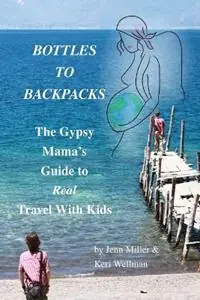 Voordeelprijs Bottles to Backpacks The Gypsy Mama‘s Guide to Real Travel with Kids - Jennifer Miller - Keri Wellman - Libro in lingua inglese - Uncommon Childhood -