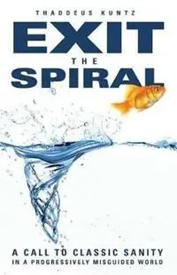 Exit the Spiral A Call to Classic Sanity in a Progressively Misguided World - Thaddeus J Kuntz - Libro in lingua inglese - Thaddeus Kuntz - Flitsaanbieding