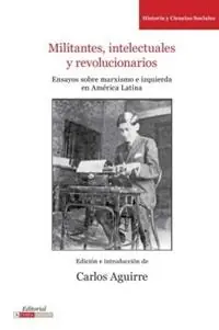 Militantes, Intelectuales y Revolucionarios Ensayos Sobre Marxismo e Historia en America Latina - Carlos Aguirre - Libro in lingua inglese - Editorial A Contracorriente - Literatura y Cultura Tijdelijk Beschikbaar