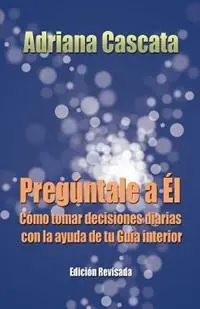 Preguntale a El Como Tomar Decisiones Diarias Con La Ayuda de Tu Guia Interior - Adriana Cascata - Libro in lingua inglese - Royal Blue House - Laatste Versie