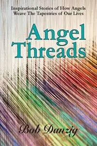 Bestseller Angel Threads Inspirational Stories of How Angels Weave the Tapestry of Our Lives - Bob Danzig - Libro in lingua inglese - Danzig Insight Services -