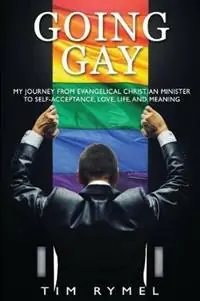 Going Gay My Journey from Evangelical Christian to Self-Acceptance Love, Life and Meaning - Tim Rymel - Libro in lingua inglese - Ck Publishing - Favoriet