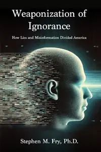 Weaponization of Ignorance How Lies and Misinformation Divided America - Stephen M Fry - Libro in lingua inglese - Sbdi Publishing - Koop Online