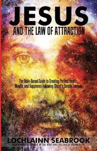 Betaalbaar Jesus and the Law of Attraction The Bible-Based Guide to Creating Perfect Health, Wealth, and Happiness Following Christ‘s Simple Formula - Lochlainn Seabrook - Libro in lingua inglese - Sea Raven Press -