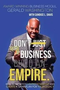 Dont Just Start A Business Build An Empire How to See Beyond Entrepreneurship and Create A Game Plan for Your Legacy - Gerald E Washington - Libro in lingua inglese - Seek Wisdom Find Wealth Publishing - Uitverkoop