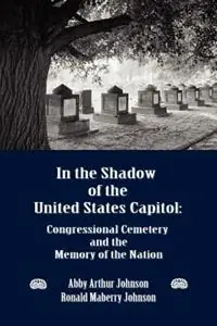 Beperkte Voorraad In the Shadow of the United States Capitol Congressional Cemetery and the Memory of the Nation - Abby A Johnson - Ronald M Johnson - Libro in lingua inglese - New Academia Publishing/ The Spring -