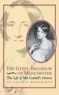 Populair The Gypsy-Bachelor of Manchester The Life of Mrs. Gaskell‘s Demon - Felicia Bonaparte - Libro in lingua inglese - University of Virginia Press - Victorian Literature and Culture Series