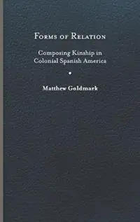 Finale Uitverkoop Forms of Relation Composing Kinship in Colonial Spanish America - Matthew Goldmark - Libro in lingua inglese - University of Virginia Press - Writing the Early Americas