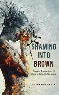 Shaming Into Brown Somatic Transactions of Race in Latina/O Literature - Stephanie Fetta - Libro in lingua inglese - Ohio State University Press - Cognitive Approaches to Culture Bestel Nu