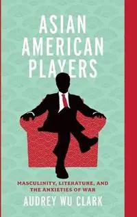 Alleen Vandaag Asian American Players Masculinity, Literature, and the Anxieties of War - Audrey Wu Clark - Libro in lingua inglese - Ohio State University Press -