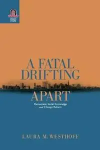 A Fatal Drifting Apart Democratic Social Knowledge and Chicago Reform - Laura M Westhoff - Libro in lingua inglese - Ohio State University Press - Urban Life & Urban Landscape Laatste Versie