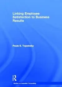 Premium Linking Employee Satisfaction to Business Results - Paula S. Topolosky - Libro in lingua inglese - Taylor & Francis Inc - Studies on Industrial Productivity Selected Works