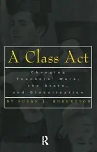 A Class Act Changing Teachers Work, the State, and Globalisation - Susan Robertson - Libro in lingua inglese - Taylor & Francis Inc - Studies in Education/Politics Direct Verzonden