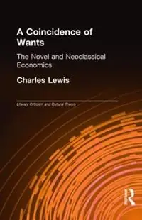 A Coincidence of Wants The Novel and Neoclassical Economics - Charles Lewis - Libro in lingua inglese - Taylor & Francis Inc - Literary Criticism and Cultural Theory Tijdelijk Beschikbaar