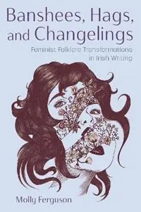 Banshees, Hags, and Changelings Feminist Folklore Transformations in Irish Writing - Molly Ferguson - Libro in lingua inglese - Syracuse University Press - Irish Studies Bestel Nu