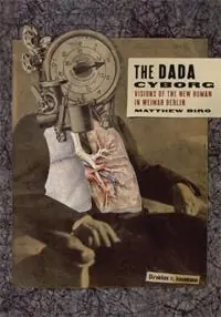 The Dada Cyborg Visions of the New Human in Weimar Berlin - Matthew Biro - Libro in lingua inglese - University of Minnesota Press - Gereduceerde Prijs