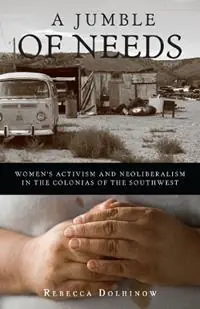 A Jumble of Needs Women‘s Activism and Neoliberalism in the Colonias of the Southwest - Rebecca Dolhinow - Libro in lingua inglese - University of Minnesota Press - Fabrieksprijs