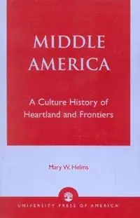 Middle America A Culture History of Heartland and Frontiers - Mary W. Helms - Libro in lingua inglese - University Press of America - Laatste Kans