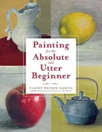 Painting for the Absolute and Utter Beginner - C Watson Garcia - Libro in lingua inglese - Watson-Guptill Publications - Aanbieding