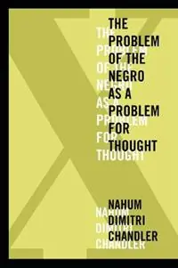 X-The Problem of the Negro as a Problem for Thought - Nahum Dimitri Chandler - Libro in lingua inglese - Fordham University Press - American Philosophy Beste Prijs
