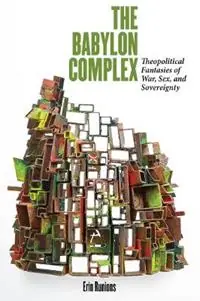 Bestseller The Babylon Complex Theopolitical Fantasies of War, Sex, and Sovereignty - Erin Runions - Libro in lingua inglese - Fordham University Press -