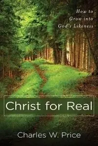Christ for Real – How to Grow into God`s Likeness - Charles W. Price - Libro in lingua inglese - Kregel Publications,U.S. - Bestseller