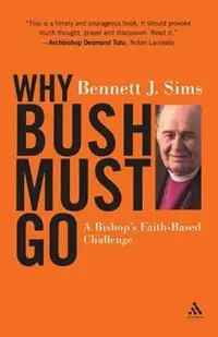 Why Bush Must Go A Bishop‘s Faith-based Challenge - Bennett Sims - Libro in lingua inglese - Bloomsbury Publishing PLC - Weekendaanbieding