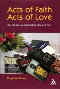 Acts of Faith, Acts of Love Gay Catholic Autobiographies as Sacred Texts - Dugan McGinley - Libro in lingua inglese - Bloomsbury Publishing PLC - Hoge Kwaliteit