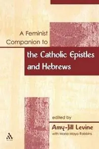 A Feminist Companion to the Catholic Epistles and Hebews - Amy-Jill Levine - Libro in lingua inglese - Bloomsbury Publishing Plc - Feminist Companion to the New Testament and Early Christian Writings Bestseller