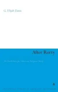 After Rorty The Possibilities for Ethics and Religious Belief - G. Elijah Dann - Libro in lingua inglese - Bloomsbury Publishing PLC - Continuum Studies in American Philosophy Hete Deal